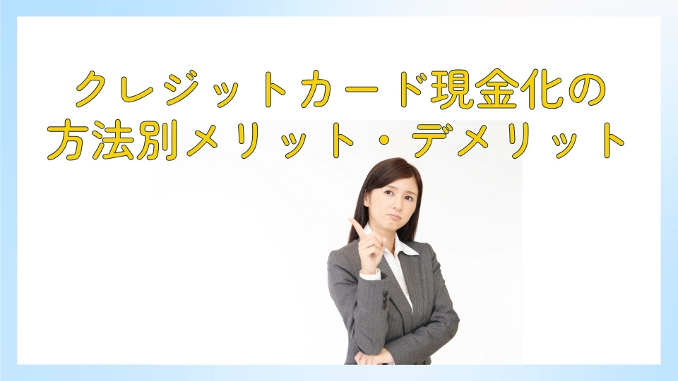 クレジットカード現金化の方法別メリット、デメリット